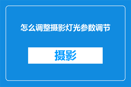 怎么调整摄影灯光参数调节(如何精确调整摄影灯光参数以优化画面效果？)