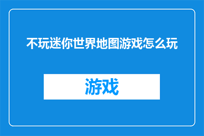 不玩迷你世界地图游戏怎么玩(如何享受不玩迷你世界地图游戏的乐趣？)