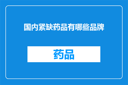 国内紧缺药品有哪些品牌(国内紧缺药品品牌有哪些？)