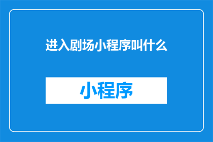 进入剧场小程序叫什么(剧场小程序的入口名称是什么？)