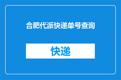 合肥代派快递单号查询(如何查询合肥代派快递单号的详细信息？)
