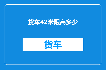 货车42米限高多少(货车42米限高是多少？)