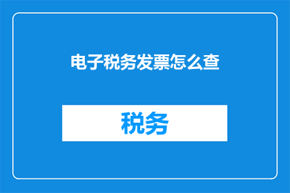电子税务发票怎么查(如何查询电子税务发票详情？)