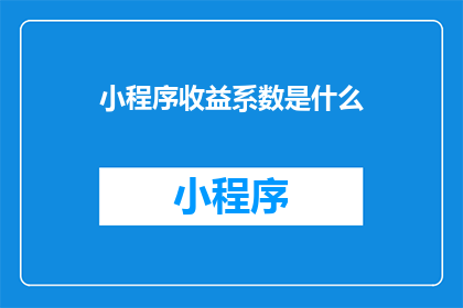 小程序收益系数是什么(小程序收益系数是什么？)