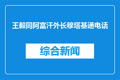 王毅同阿富汗外长穆塔基通电话