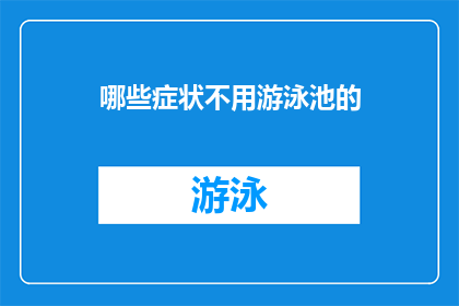 哪些症状不用游泳池的(哪些症状在游泳池中不宜出现？)