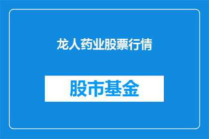 龙人药业股票行情(龙人药业股票行情：投资者应如何把握投资机会？)