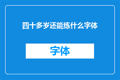 四十多岁还能练什么字体(四十多岁还能练习什么字体？)