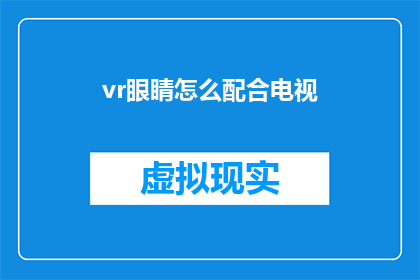 vr眼睛怎么配合电视(如何将虚拟现实眼镜与电视完美融合？)