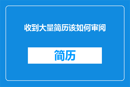 收到大量简历该如何审阅(面对海量简历，如何高效筛选？)