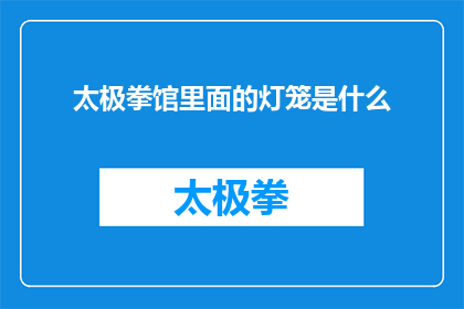 太极拳馆里面的灯笼是什么(太极馆中悬挂的灯笼，究竟承载着何种意义？)