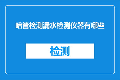 暗管检测漏水检测仪器有哪些(暗管漏水检测仪器有哪些？)