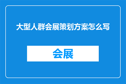 大型人群会展策划方案怎么写(如何撰写一份详尽的具有吸引力的大型人群会展策划方案？)
