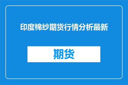 印度棉纱期货行情分析最新(印度棉纱期货市场的最新动态如何？投资者应如何解读其行情走向？)