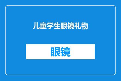儿童学生眼镜礼物(儿童学生眼镜礼物：送给孩子的理想选择是什么？)