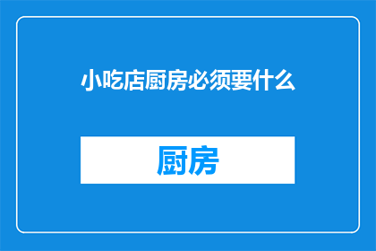 小吃店厨房必须要什么(小吃店厨房必备的设施和工具有哪些？)