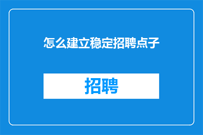 怎么建立稳定招聘点子(如何有效建立并维持一个稳定的招聘渠道？)