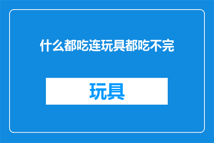 什么都吃连玩具都吃不完(连玩具都吃不完，这是何等的胃口？)