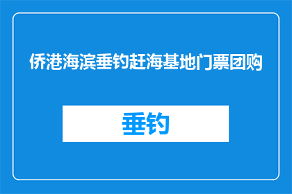 侨港海滨垂钓赶海基地门票团购(侨港海滨垂钓赶海基地门票团购活动，您是否已经准备好参与？)