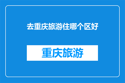 去重庆旅游住哪个区好(重庆旅游住宿推荐：渝中区南岸区还是江北区？)