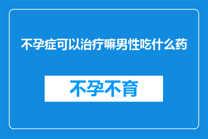 不孕症可以治疗嘛男性吃什么药(男性不孕症能否通过药物治疗得到改善？)