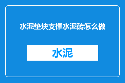 水泥垫块支撑水泥砖怎么做(如何制作水泥垫块以支撑水泥砖？)