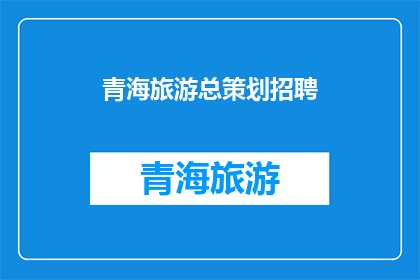青海旅游总策划招聘(青海旅游总策划招聘：您准备好迎接挑战了吗？)