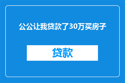 公公让我贷款了30万买房子(公公要求我贷款30万购买房产，这是否明智？)