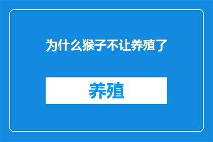 为什么猴子不让养殖了(为什么猴子养殖业正逐渐退出市场？)