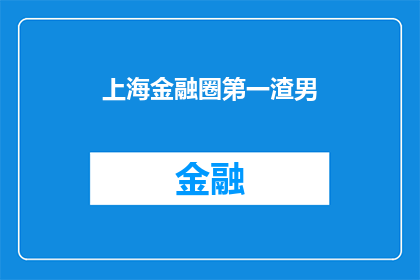 上海金融圈第一渣男(上海金融圈的渣男现象：谁是这个圈子里最令人失望的男性？)