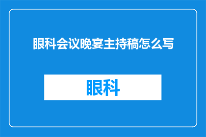 眼科会议晚宴主持稿怎么写(如何撰写一个引人入胜的疑问句型标题，以吸引读者对眼科会议晚宴主持稿的兴趣？)