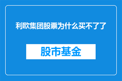 利欧集团股票为什么买不了了(利欧集团股票为何难以购买？投资者应如何应对？)
