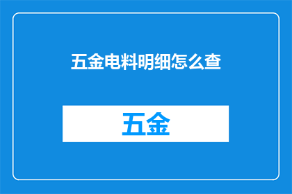 五金电料明细怎么查(如何查询五金电料的详细清单？)