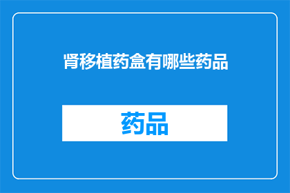 肾移植药盒有哪些药品(肾移植患者应如何选择合适的药品？)