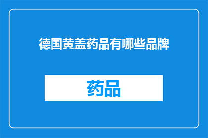德国黄盖药品有哪些品牌(德国黄盖药品品牌大全：您知道哪些是值得购买的选项吗？)