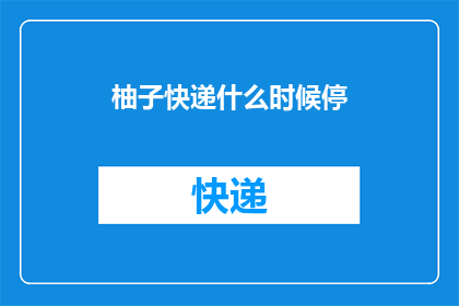 柚子快递什么时候停(何时停运？柚子快递的未来走向引关注)