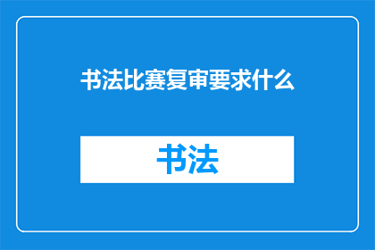 书法比赛复审要求什么(书法比赛复审要求什么？)