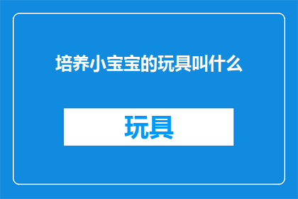 培养小宝宝的玩具叫什么(如何为小宝宝挑选合适的玩具？)