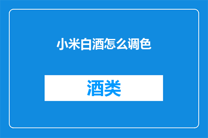 小米白酒怎么调色(如何调制出小米白酒的诱人色泽？)