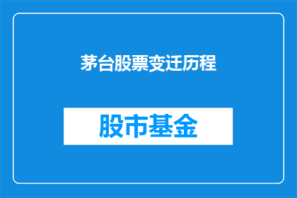 茅台股票变迁历程(茅台股票的起伏历程：一个投资者必知的历史轨迹)