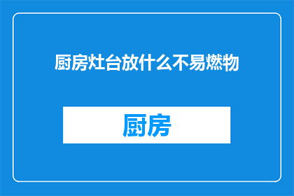 厨房灶台放什么不易燃物(厨房灶台应放置哪些不易燃物品？)