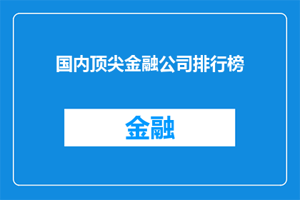 国内顶尖金融公司排行榜(国内金融界翘楚：谁是顶尖金融公司的领军者？)