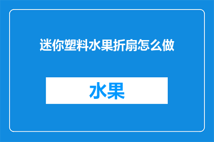 迷你塑料水果折扇怎么做(如何制作迷你塑料水果折扇？)