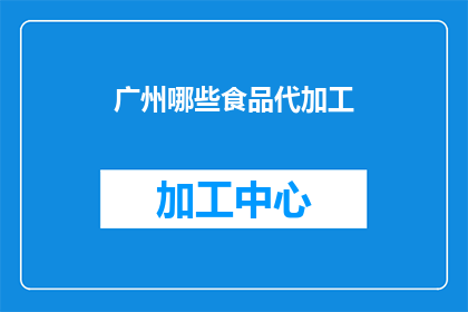 广州哪些食品代加工(广州有哪些食品代加工服务？)