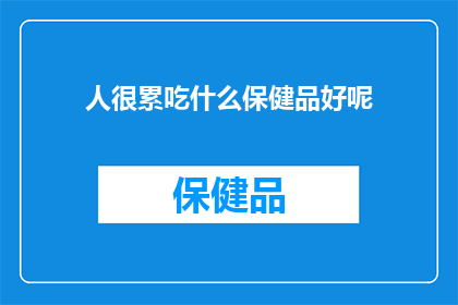 人很累吃什么保健品好呢(面对生活压力，寻求健康补充品以缓解疲劳？哪种保健品最适合你？)