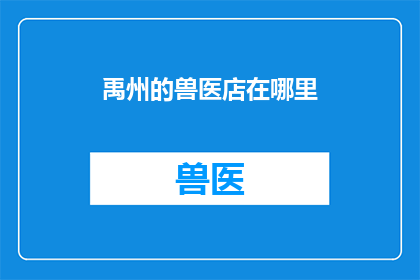 禹州的兽医店在哪里(禹州地区的兽医店具体位置在哪里？)