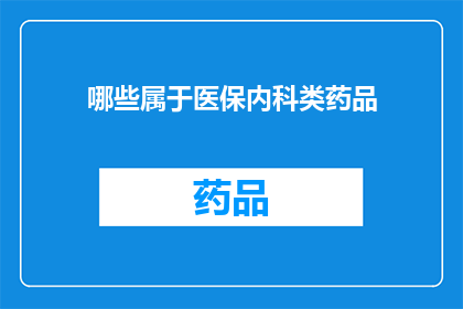 哪些属于医保内科类药品(哪些药品属于医保内科类？)