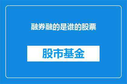 融券融的是谁的股票(融券融的是什么股票？)