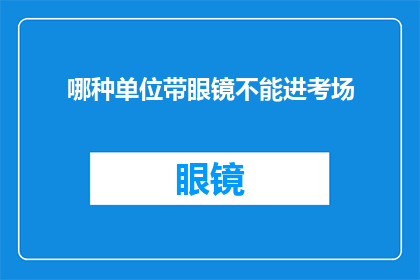 哪种单位带眼镜不能进考场(哪种眼镜类型在考场中被禁止使用？)