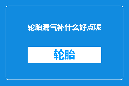 轮胎漏气补什么好点呢(轮胎漏气问题该如何妥善修补？)
